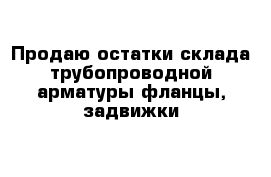 Продаю остатки склада трубопроводной арматуры фланцы, задвижки